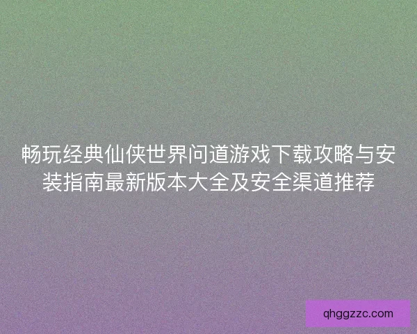 畅玩经典仙侠世界问道游戏下载攻略与安装指南最新版本大全及安全渠道推荐