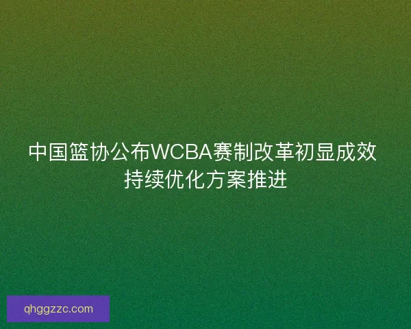 中国篮协公布WCBA赛制改革初显成效 持续优化方案推进